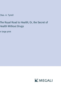 Royal Road to Health; Or, the Secret of Health Without Drugs