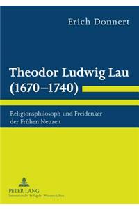 Theodor Ludwig Lau (1670-1740): Religionsphilosoph Und Freidenker Der Fruehen Neuzeit