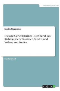 Die alte Gerichtsbarkeit - Der Beruf des Richters, Gerichtsstätten, Strafen und Vollzug von Strafen