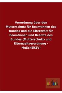 Verordnung über den Mutterschutz für Beamtinnen des Bundes und die Elternzeit für Beamtinnen und Beamte des Bundes (Mutterschutz- und Elternzeitverordnung - MuSchEltZV)