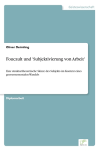 Foucault und 'Subjektivierung von Arbeit': Eine strukturtheoretische Skizze des Subjekts im Kontext eines gouvernementalen Wandels