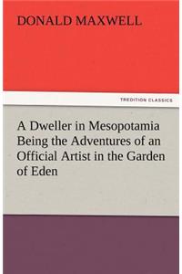 Dweller in Mesopotamia Being the Adventures of an Official Artist in the Garden of Eden