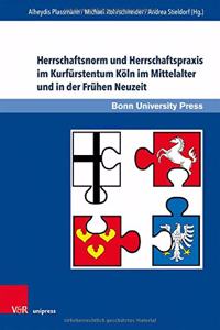 Herrschaftsnorm und Herrschaftspraxis im Kurfurstentum Koln im Mittelalter und in der Fruhen Neuzeit