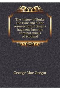 The History of Burke and Hare and of the Resurrectionist Times a Fragment from the Criminal Annals of Scotland