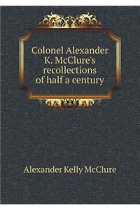 Colonel Alexander K. McClure's recollections of half a century