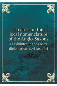 Treatise on the Local Nomenclature of the Anglo-Saxons as Exhibited in the Codex Diplomaticus Aevi Saxonici