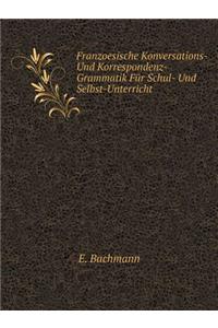 Franzoesische Konversations- Und Korrespondenz-Grammatik Für Schul- Und Selbst-Unterricht