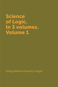 Science of Logic. in 3 Vols. Volume 1