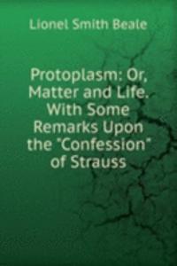 Protoplasm: Or, Matter and Life. With Some Remarks Upon the 