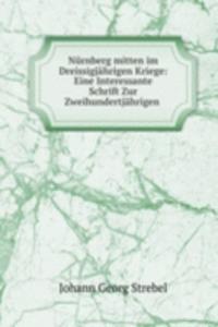 Nurnberg mitten im Dreissigjahrigen Kriege: Eine Interessante Schrift Zur Zweihundertjahrigen .