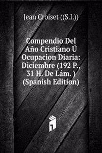 Compendio Del Ano Cristiano U Ocupacion Diaria: Diciembre (192 P., 31 H. De Lam. ) (Spanish Edition)