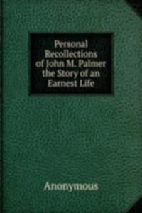 Personal Recollections of John M. Palmer the Story of an Earnest Life