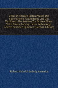 Ueber Die Beiden Ersten Phasen Des Spinozischen Pantheismus Und Das Verhaltniss Der Zweiten Zur Dritten Phase: Nebst Einem Anhang: Ueber Reihenfolge . Alteren Schriften Spinoza's (German Edition)