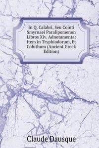 In Q. Calabri, Seu Cointi Smyrnaei Paralipomenon Libros Xiv. Adnotamenta: Item in Tryphiodorum, Et Coluthum (Ancient Greek Edition)