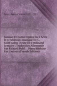 Samson Et Dalila: Opera En 3 Actes Et 4 Tableaux /musique De C. Saint-saens ; texte De Ferdinand Lemaire ; Traduction Allemande Par Richard Pohl ; . Piano Reduite Par L'auteur (French Edition)