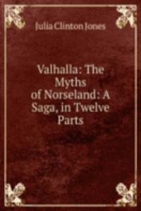 Valhalla: The Myths of Norseland: A Saga, in Twelve Parts
