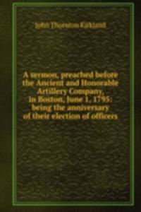 sermon, preached before the Ancient and Honorable Artillery Company, in Boston, June 1, 1795: being the anniversary of their election of officers.