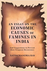 An Essay on the Economic Causes of Famines in India: And Suggestions to Prevent their Frequent Recurrence Being the Biresvar Mitter Prize Essap for 1905 [Hardcover]