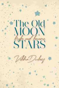 The Old Moon Broke And Became Stars