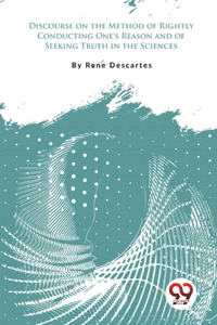 Discourse on the Method of Rightly Conducting One's Reason and of Seeking Truth in the Sciences