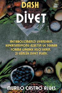 Dash Diyet - Metabolizmanızı Uyandırın, Hipertansiyonu Azaltın ve Tekrar Forma Girerek Kilo Verin. 21 Gunluk Diyet Planı.