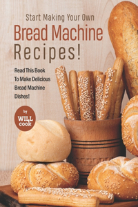 Start Making Your Own Bread Machine Recipes!