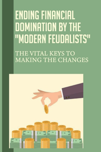 Ending Financial Domination By The Modern Feudalists