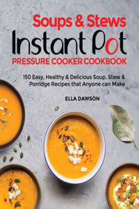 Soups & Stews Instant Pot Pressure Cooker Cookbook: 150 Easy, Healthy & Delicious Soup, Stew & Porridge Recipes that Anyone can Make