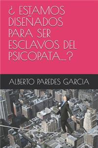 ¿ Estamos Diseñados Para Ser Esclavos del Psicopata....?