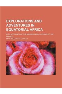 Explorations and Adventures in Equatorial Africa; With Accounts of the Manners and Customs of the People