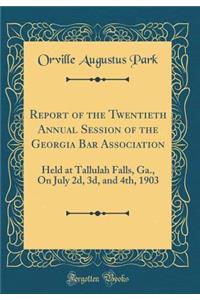Report of the Twentieth Annual Session of the Georgia Bar Association: Held at Tallulah Falls, Ga., on July 2d, 3d, and 4th, 1903 (Classic Reprint)