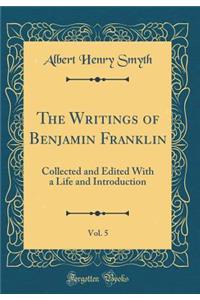 The Writings of Benjamin Franklin, Vol. 5: Collected and Edited with a Life and Introduction (Classic Reprint)