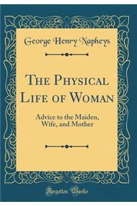 The Physical Life of Woman: Advice to the Maiden, Wife, and Mother (Classic Reprint)