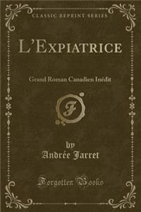 L'Expiatrice: Grand Roman Canadien Inï¿½dit (Classic Reprint)