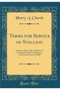 Terms for Service of Stallion: Church's Ethan Allen Will Serve a Limited Number of Mares, at $10 to Warrant; Season of 1887 (Classic Reprint)