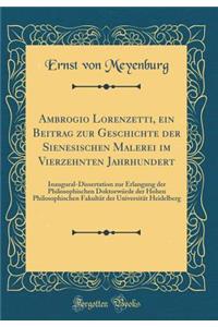Ambrogio Lorenzetti, Ein Beitrag Zur Geschichte Der Sienesischen Malerei Im Vierzehnten Jahrhundert: Inaugural-Dissertation Zur Erlangung Der Philosophischen DoktorwÃ¼rde Der Hohen Philosophischen FakultÃ¤t Der UniversitÃ¤t Heidelberg (Classic Repr