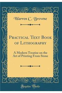 Practical Text Book of Lithography: A Modern Treatise on the Art of Printing from Stone (Classic Reprint)