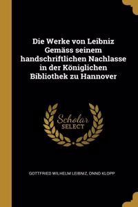 Die Werke von Leibniz Gemäss seinem handschriftlichen Nachlasse in der Königlichen Bibliothek zu Hannover