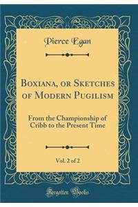 Boxiana, or Sketches of Modern Pugilism, Vol. 2 of 2: From the Championship of Cribb to the Present Time (Classic Reprint)