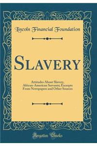 Slavery: Attitudes About Slavery, African-American Servants; Excerpts From Newspapers and Other Sources (Classic Reprint)