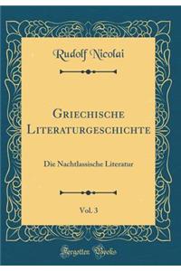 Griechische Literaturgeschichte, Vol. 3: Die Nachtlassische Literatur (Classic Reprint)