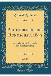 Photographische Rundschau, 1899, Vol. 13: Zeitschrift für Freunde der Photographie (Classic Reprint)
