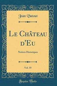 Le ChÃ¢teau d'Eu, Vol. 10: Notices Historiques (Classic Reprint)