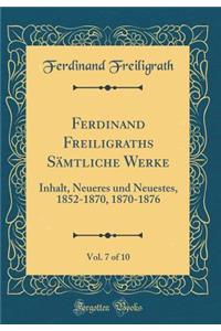 Ferdinand Freiligraths Sämtliche Werke, Vol. 7 of 10: Inhalt, Neueres und Neuestes, 1852-1870, 1870-1876 (Classic Reprint)