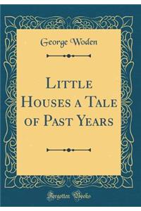 Little Houses a Tale of Past Years (Classic Reprint)