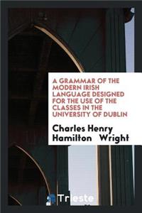 A Grammar of the Modern Irish Language Designed for the Use of the Classes ...