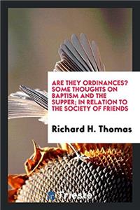 Are They Ordinances? Some Thoughts on Baptism and the Supper; In Relation to the Society of Friends