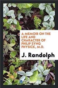 A Memoir on the Life and Character of Philip Syng Physick, M.D.