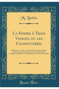 La Femme à Trois Visages, ou les Condottiéris: Mélodrame en Trois Actes par MM, Boirie Et Frédéric, Représenté pour la Première Fois, sur le Théatre de l'Ambigu-Comique, le 17 Vendémiaire An 14 (9 Octobre 1805) (Classic Reprint)