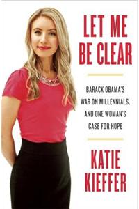 Let Me Be Clear: Barack Obama's War on Millennials, and One Woman's Case for Hope